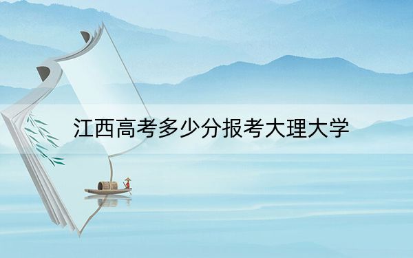 江西高考多少分报考大理大学？附2022-2024年最低录取分数线