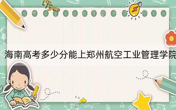 海南高考多少分能上郑州航空工业管理学院？附2022-2024年最低录取分数线