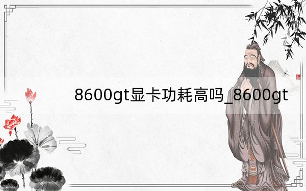 8600gt显卡功耗高吗_8600gt