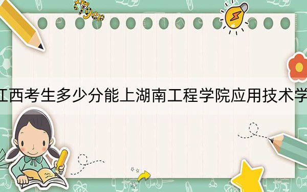 江西考生多少分能上湖南工程学院应用技术学院？附近三年最低院校投档线