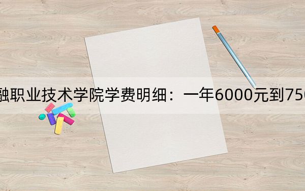 2024年广西金融职业技术学院学费明细：一年6000元到7500元（各专业收费标准）