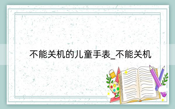 不能关机的儿童手表_不能关机