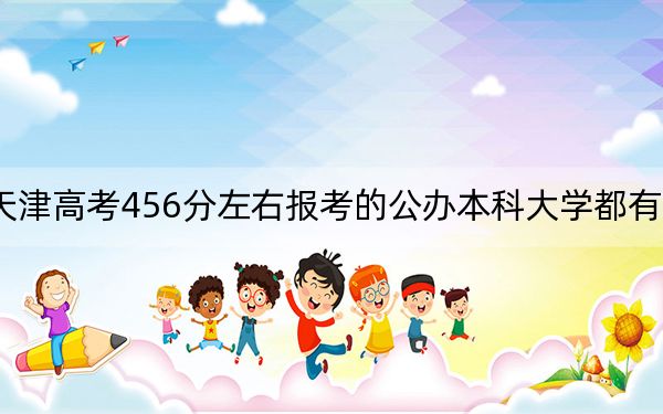天津高考456分左右报考的公办本科大学都有哪些？（附带近三年高考大学录取名单）