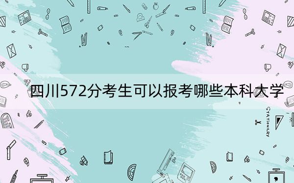 四川572分考生可以报考哪些本科大学？（供2025届高三考生参考）