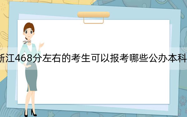 浙江468分左右的考生可以报考哪些公办本科大学？（供2025届高三考生参考）