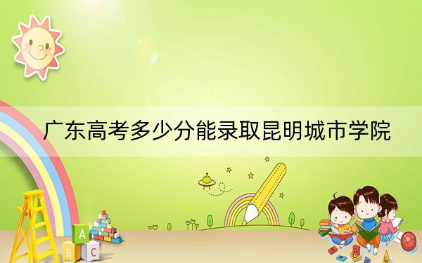 广东高考多少分能录取昆明城市学院？2024年历史类投档线478分 物理类投档线472分