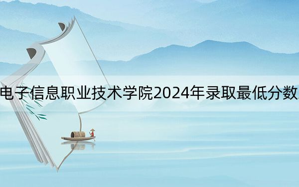 天津电子信息职业技术学院2024年录取最低分数线是多少?湖北考生2025年参考