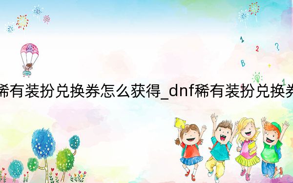 dnf稀有装扮兑换券怎么获得_dnf稀有装扮兑换券获得方法