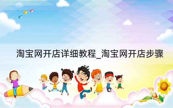 淘宝网开店详细教程_淘宝网开店步骤