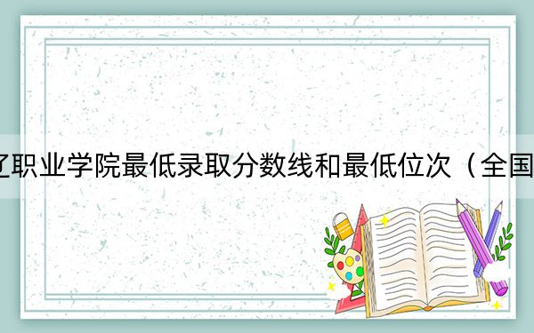 2024年通辽职业学院最低录取分数线和最低位次（全国各省录取汇总）