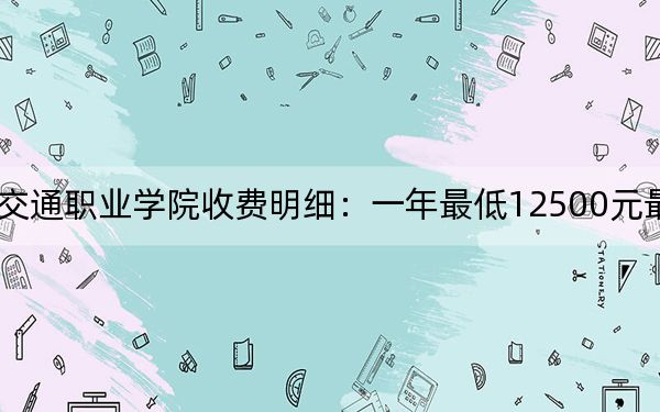 2024年德阳城市轨道交通职业学院收费明细：一年最低12500元最高13990元（供四川考生参考）