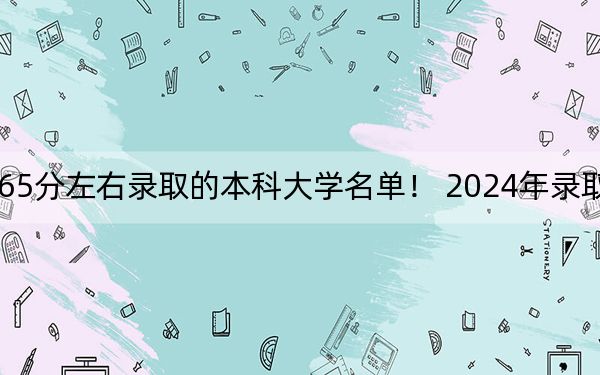 天津高考565分左右录取的本科大学名单！ 2024年录取最低分565的大学