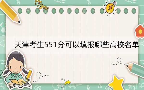 天津考生551分可以填报哪些高校名单？（附带近三年551分大学录取名单）