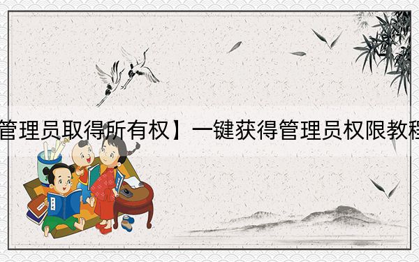 右键添加【管理员取得所有权】一键获得管理员权限教程_Win7/Win10通用