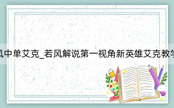 若风中单艾克_若风解说第一视角新英雄艾克教学视频