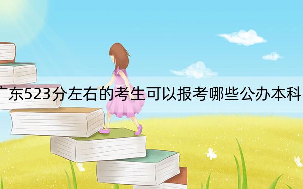 广东523分左右的考生可以报考哪些公办本科大学？（供2025届高三考生参考）