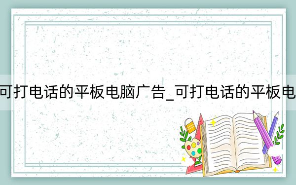可打电话的平板电脑广告_可打电话的平板电脑