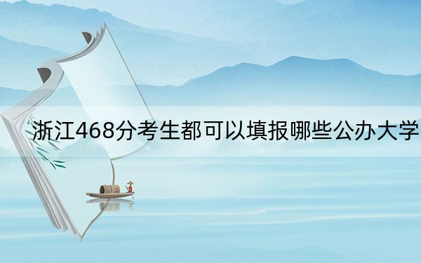 浙江468分考生都可以填报哪些公办大学？ 2025年高考可以填报0所大学