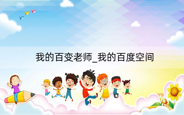 我的百变老师_我的百度空间