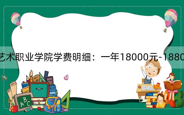 2024年珠海艺术职业学院学费明细：一年18000元-18800元（各专业收费标准）