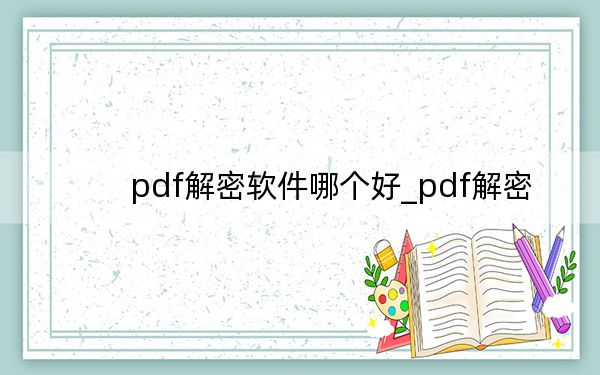 pdf解密软件哪个好_pdf解密
