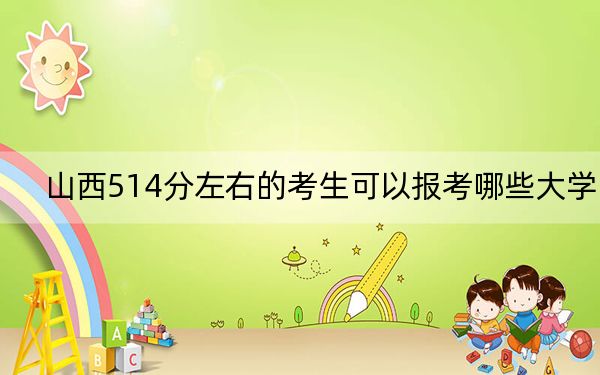 山西514分左右的考生可以报考哪些大学？