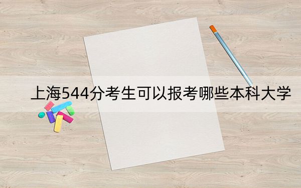 上海544分考生可以报考哪些本科大学？ 2024年高考有21所544录取的大学