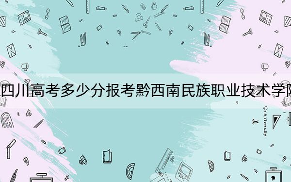四川高考多少分报考黔西南民族职业技术学院？附2022-2024年最低录取分数线