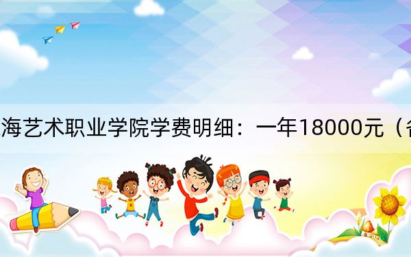 2024年珠海艺术职业学院学费明细:一年18000元(各专业收费标准)