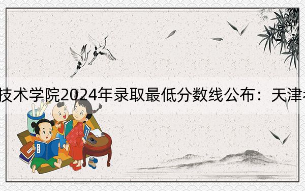 咸宁职业技术学院2024年录取最低分数线公布:天津考生2025年参考