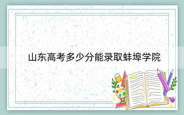 山东高考多少分能录取蚌埠学院？附2022-2024年最低录取分数线