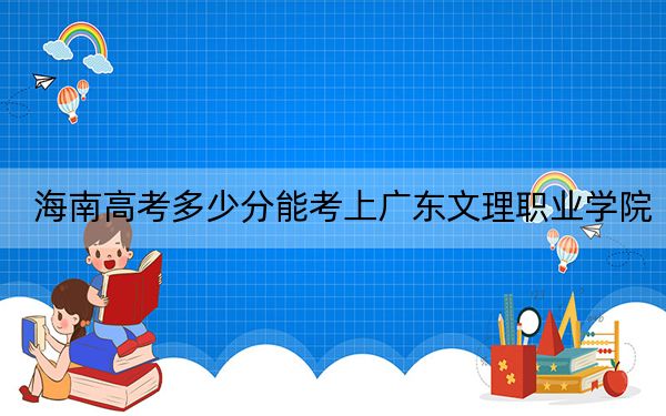 海南高考多少分能考上广东文理职业学院？附2022-2024年最低录取分数线