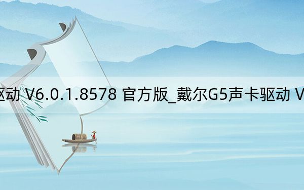 戴尔G5声卡驱动 V6.0.1.8578 官方版_戴尔G5声卡驱动 V6.0.1.8578 官方版免费下载