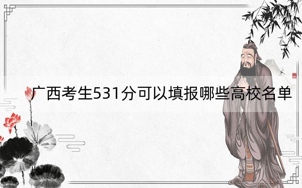 广西考生531分可以填报哪些高校名单？（供2025年考生参考）