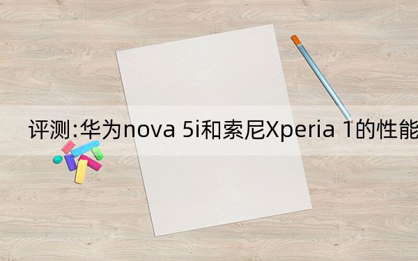 评测:华为nova 5i和索尼Xperia 1的性能如何？