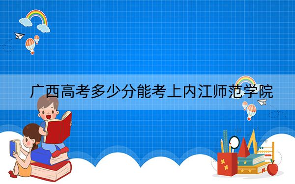 广西高考多少分能考上内江师范学院？附2022-2024年最低录取分数线