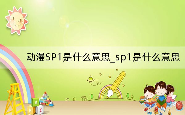 动漫SP1是什么意思_sp1是什么意思