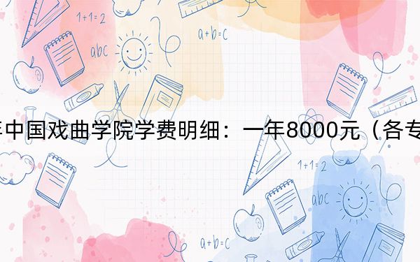 2024年中国戏曲学院学费明细：一年8000元（各专业收费标准）