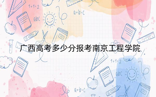 广西高考多少分报考南京工程学院？2024年历史类投档线499分 物理类投档线514分