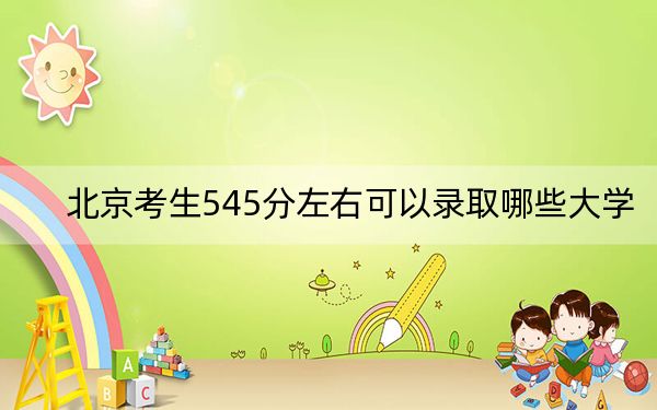 北京考生545分左右可以录取哪些大学？ 2024年录取最低分545的大学