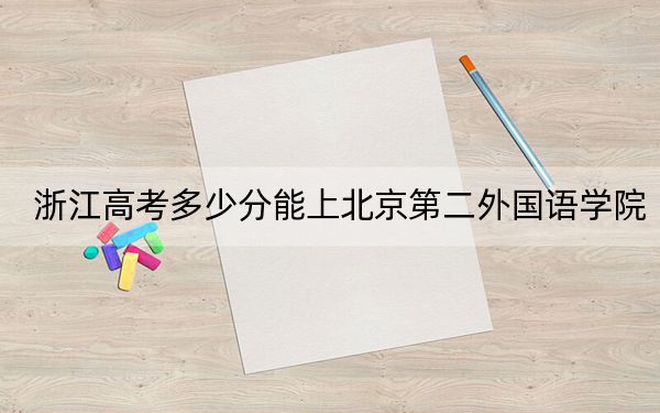浙江高考多少分能上北京第二外国语学院？附2022-2024年最低录取分数线