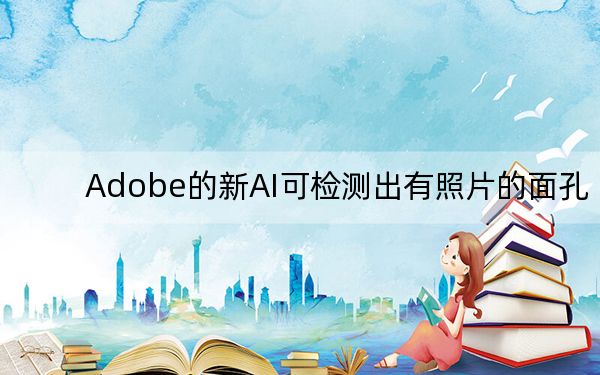 Adobe的新AI可检测出有照片的面孔