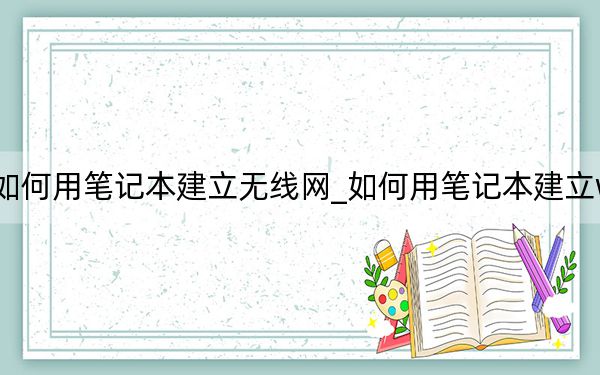 如何用笔记本建立无线网_如何用笔记本建立wifi
