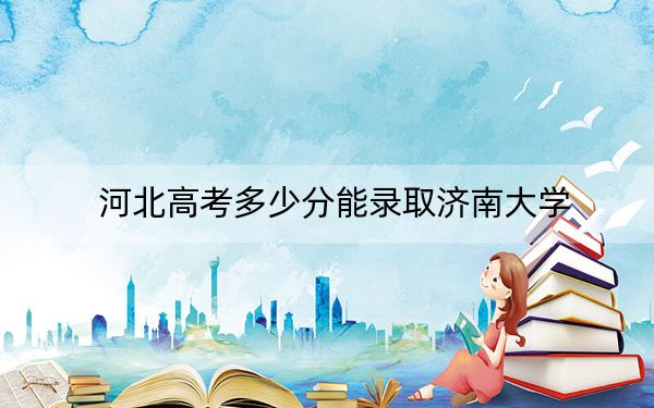 河北高考多少分能录取济南大学？附2022-2024年最低录取分数线