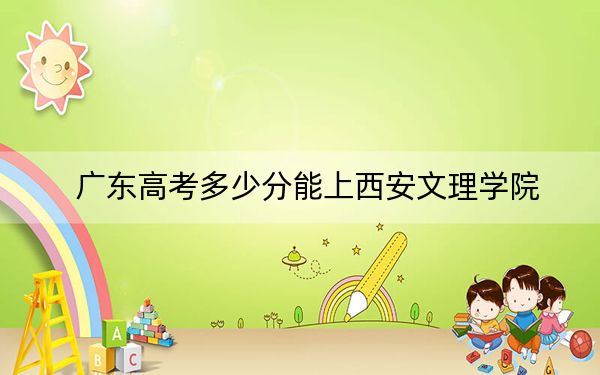 广东高考多少分能上西安文理学院？附2022-2024年最低录取分数线