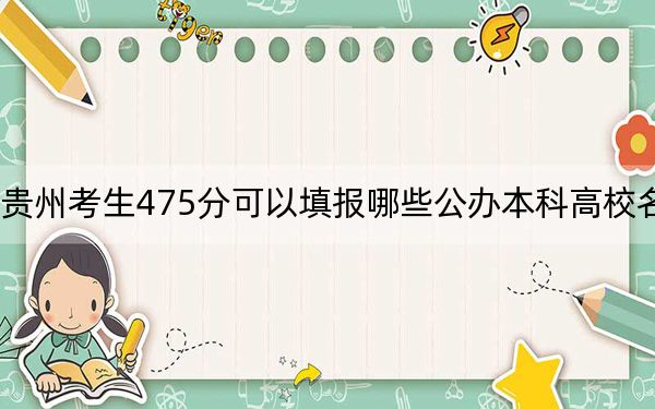 贵州考生475分可以填报哪些公办本科高校名单？（附带近三年475分大学录取名单）