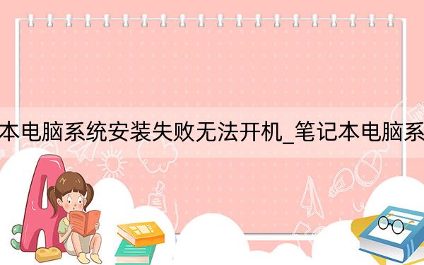 笔记本电脑系统安装失败无法开机_笔记本电脑系统安装