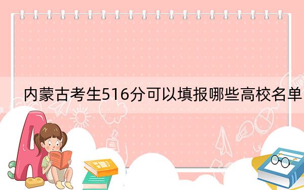 内蒙古考生516分可以填报哪些高校名单？（供2025年考生参考）