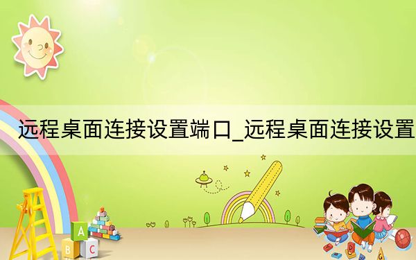 远程桌面连接设置端口_远程桌面连接设置