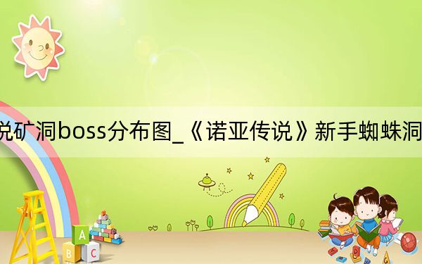 诺亚传说矿洞boss分布图_《诺亚传说》新手蜘蛛洞的几个BOSS点